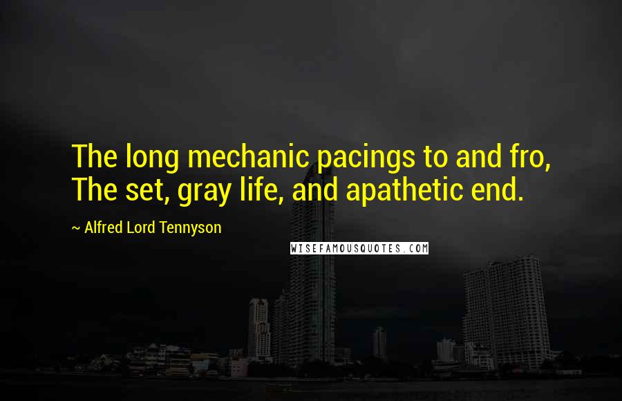 Alfred Lord Tennyson Quotes: The long mechanic pacings to and fro, The set, gray life, and apathetic end.