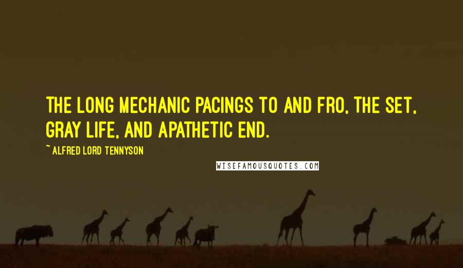 Alfred Lord Tennyson Quotes: The long mechanic pacings to and fro, The set, gray life, and apathetic end.