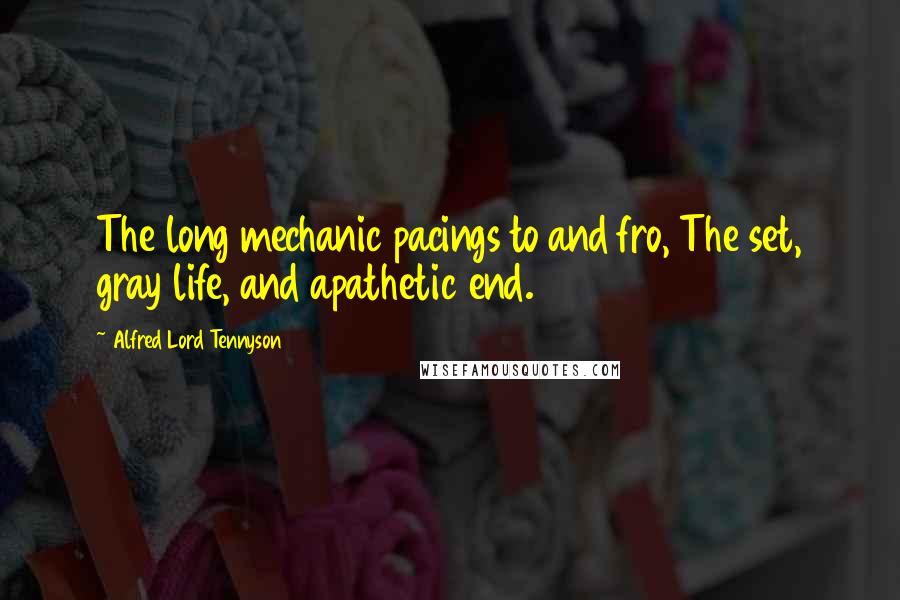 Alfred Lord Tennyson Quotes: The long mechanic pacings to and fro, The set, gray life, and apathetic end.