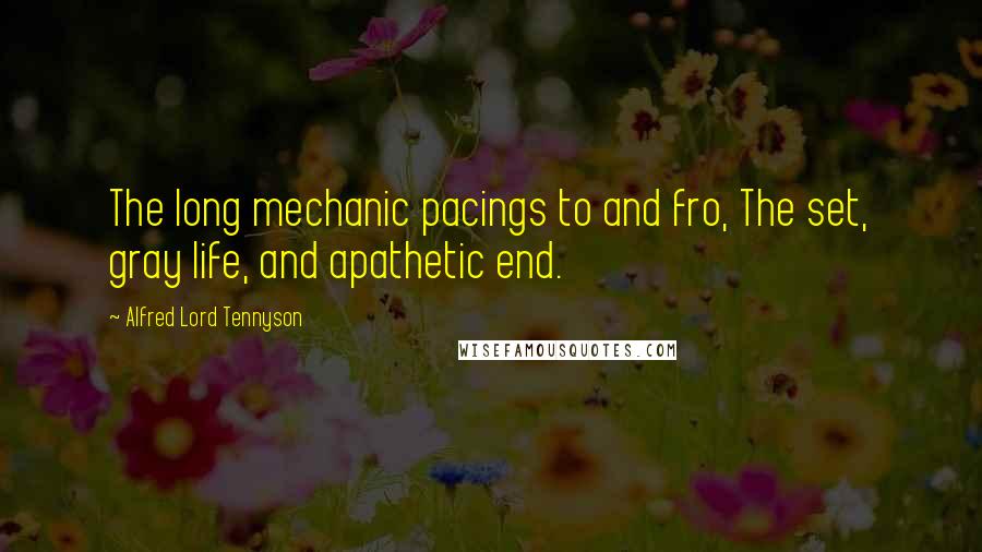 Alfred Lord Tennyson Quotes: The long mechanic pacings to and fro, The set, gray life, and apathetic end.