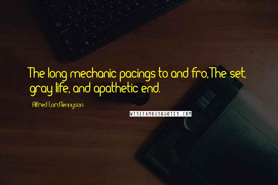 Alfred Lord Tennyson Quotes: The long mechanic pacings to and fro, The set, gray life, and apathetic end.