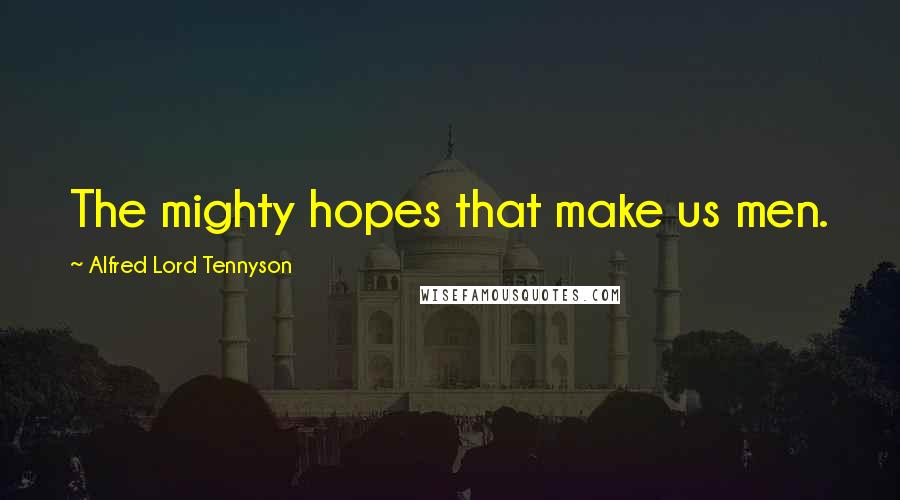 Alfred Lord Tennyson Quotes: The mighty hopes that make us men.