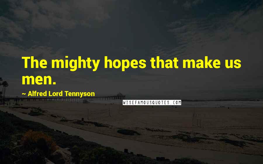 Alfred Lord Tennyson Quotes: The mighty hopes that make us men.