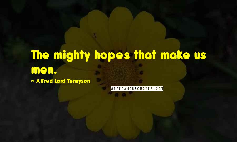 Alfred Lord Tennyson Quotes: The mighty hopes that make us men.