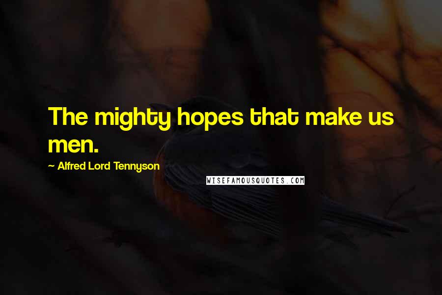Alfred Lord Tennyson Quotes: The mighty hopes that make us men.