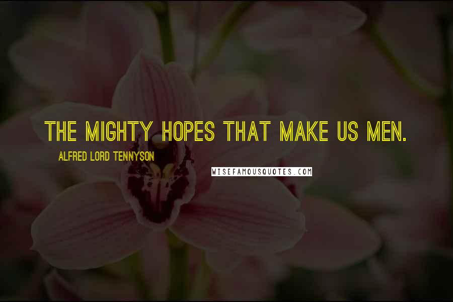 Alfred Lord Tennyson Quotes: The mighty hopes that make us men.