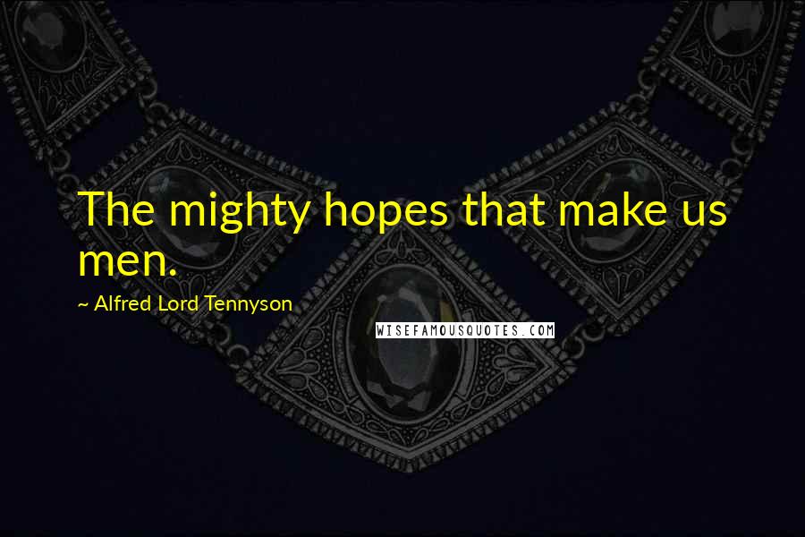 Alfred Lord Tennyson Quotes: The mighty hopes that make us men.