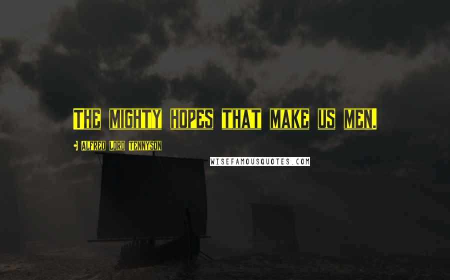 Alfred Lord Tennyson Quotes: The mighty hopes that make us men.