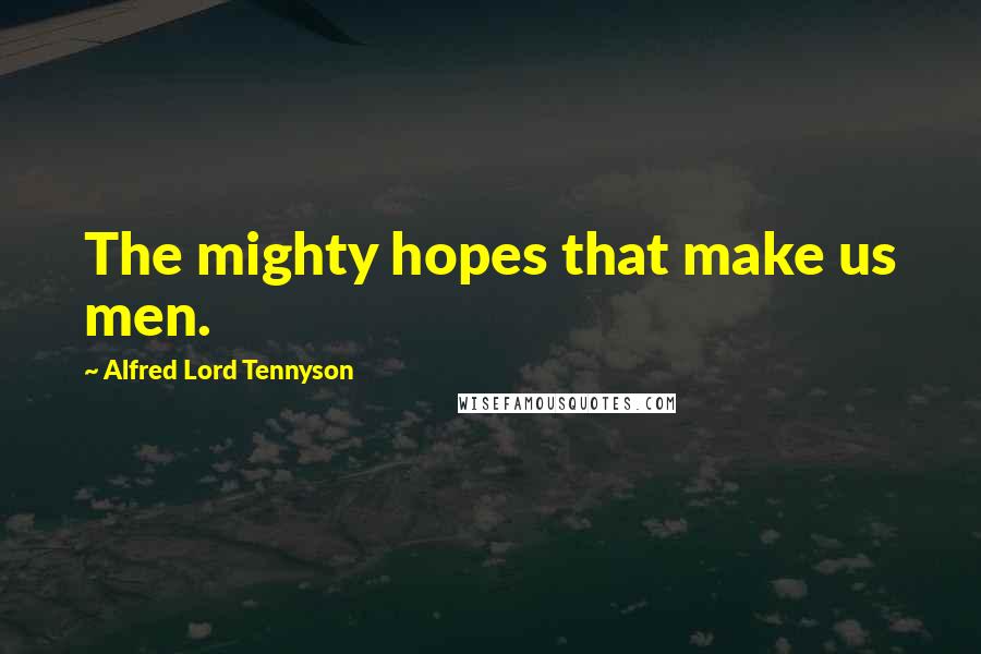 Alfred Lord Tennyson Quotes: The mighty hopes that make us men.