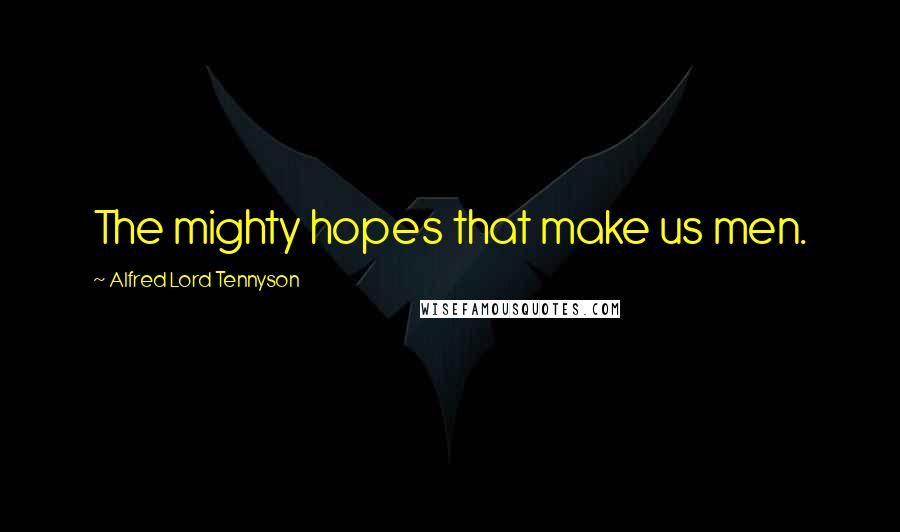 Alfred Lord Tennyson Quotes: The mighty hopes that make us men.