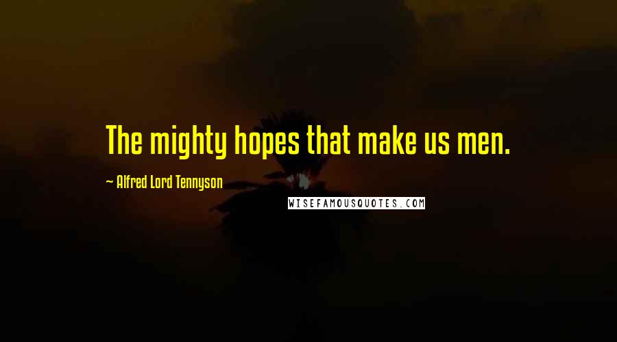 Alfred Lord Tennyson Quotes: The mighty hopes that make us men.