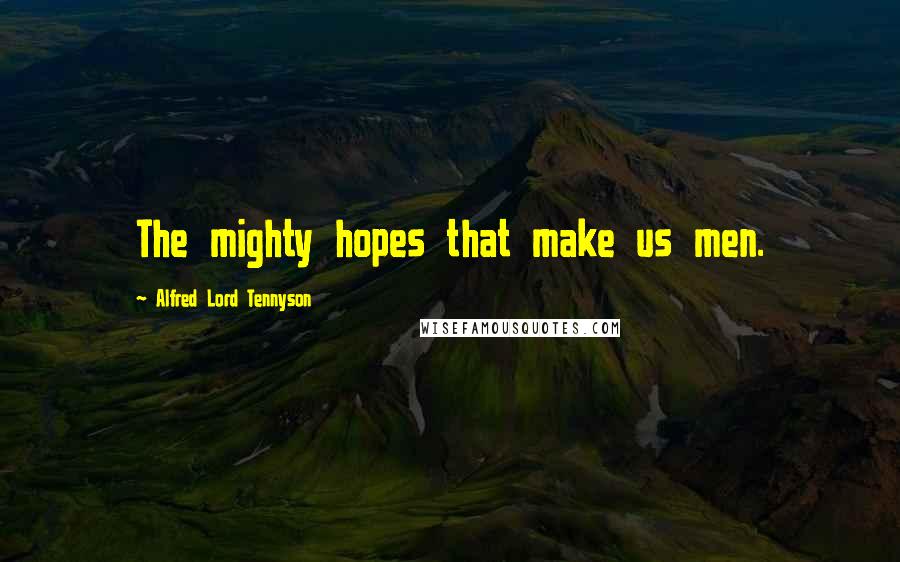 Alfred Lord Tennyson Quotes: The mighty hopes that make us men.