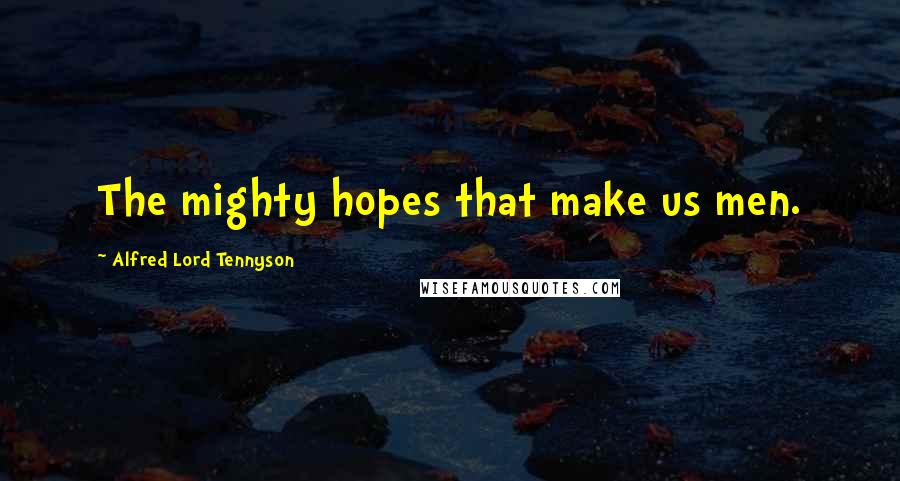 Alfred Lord Tennyson Quotes: The mighty hopes that make us men.