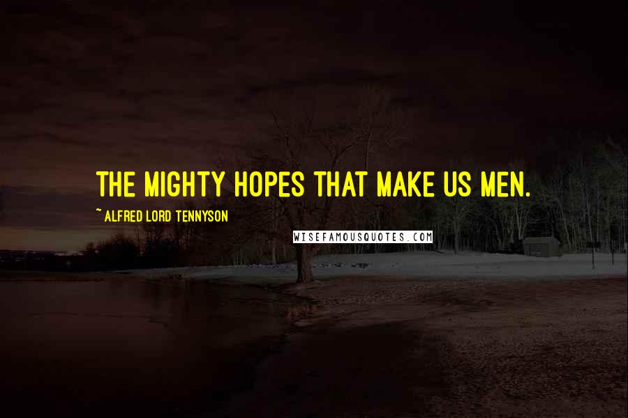 Alfred Lord Tennyson Quotes: The mighty hopes that make us men.