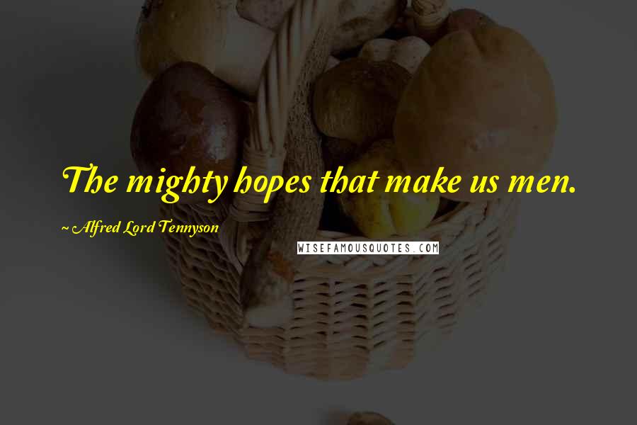 Alfred Lord Tennyson Quotes: The mighty hopes that make us men.