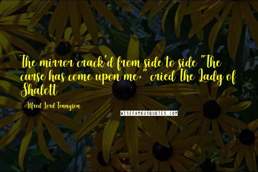 Alfred Lord Tennyson Quotes: The mirror crack'd from side to side "The curse has come upon me," cried The Lady of Shalott