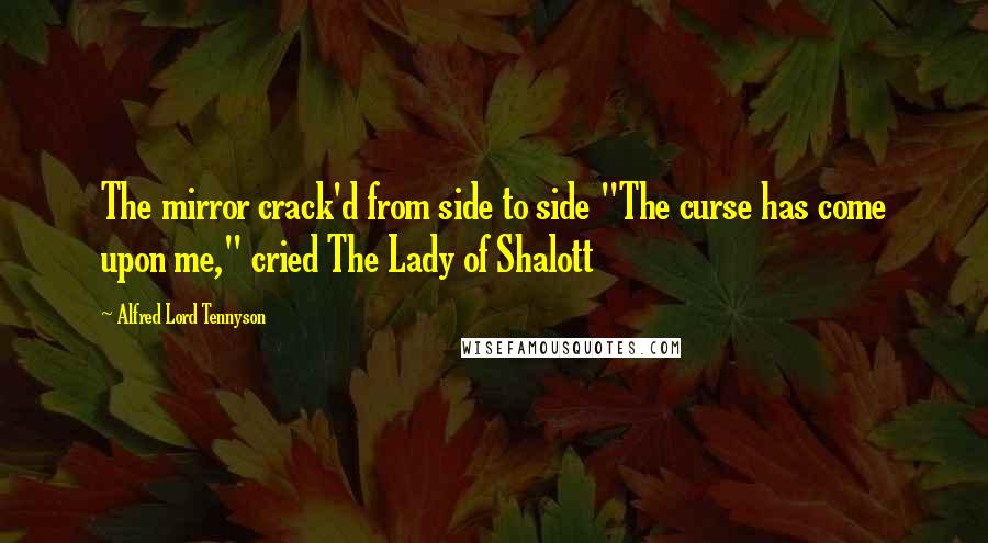 Alfred Lord Tennyson Quotes: The mirror crack'd from side to side "The curse has come upon me," cried The Lady of Shalott