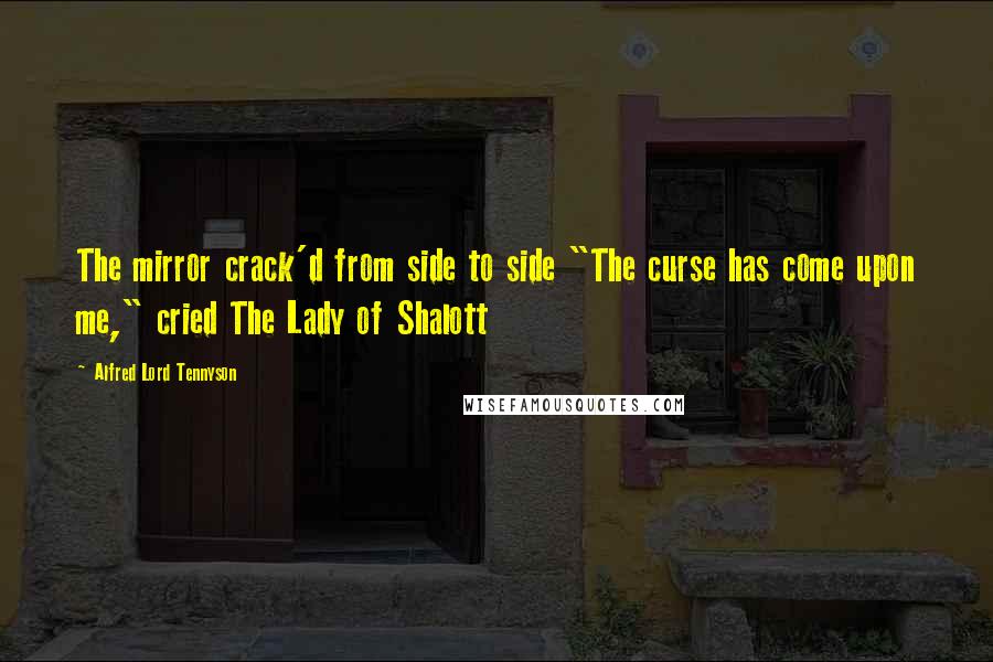 Alfred Lord Tennyson Quotes: The mirror crack'd from side to side "The curse has come upon me," cried The Lady of Shalott