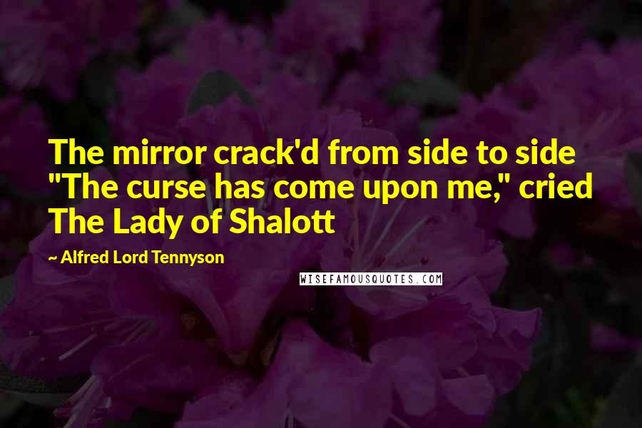 Alfred Lord Tennyson Quotes: The mirror crack'd from side to side "The curse has come upon me," cried The Lady of Shalott