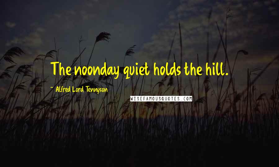 Alfred Lord Tennyson Quotes: The noonday quiet holds the hill.