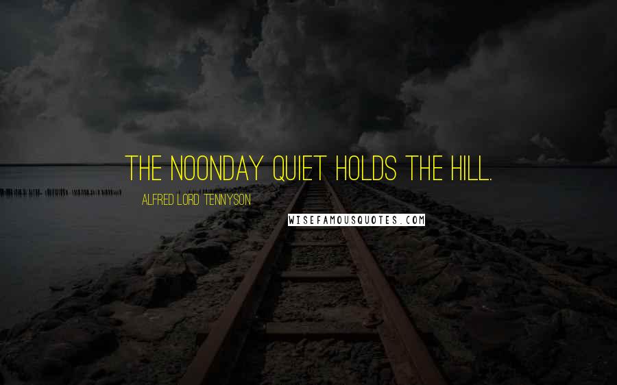 Alfred Lord Tennyson Quotes: The noonday quiet holds the hill.