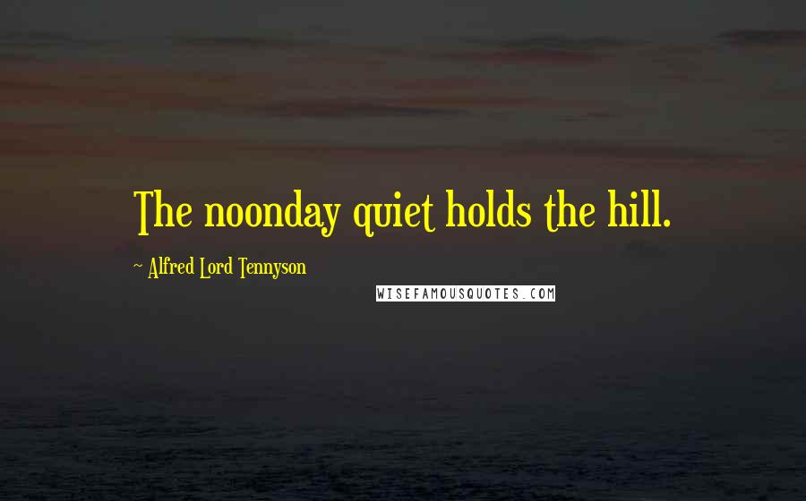 Alfred Lord Tennyson Quotes: The noonday quiet holds the hill.