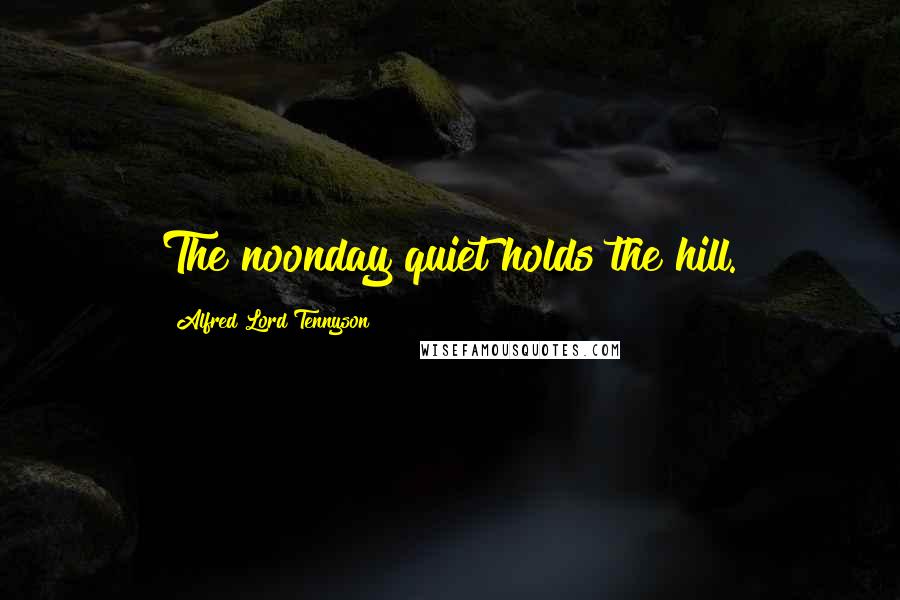 Alfred Lord Tennyson Quotes: The noonday quiet holds the hill.