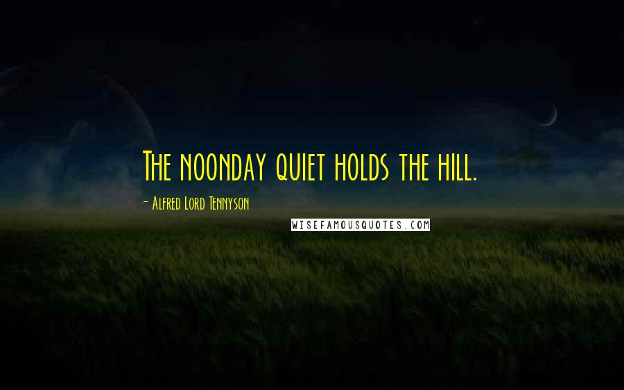 Alfred Lord Tennyson Quotes: The noonday quiet holds the hill.