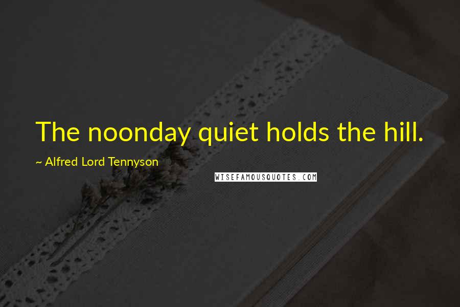Alfred Lord Tennyson Quotes: The noonday quiet holds the hill.