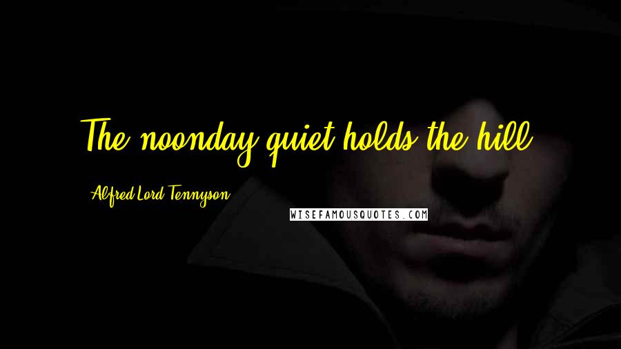 Alfred Lord Tennyson Quotes: The noonday quiet holds the hill.