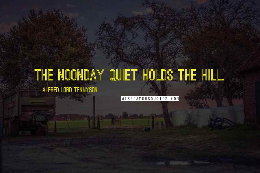 Alfred Lord Tennyson Quotes: The noonday quiet holds the hill.