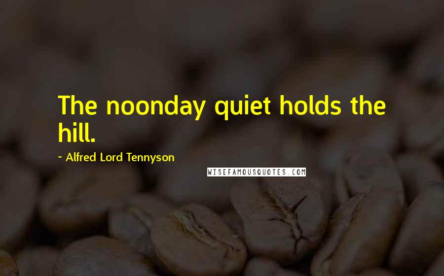 Alfred Lord Tennyson Quotes: The noonday quiet holds the hill.