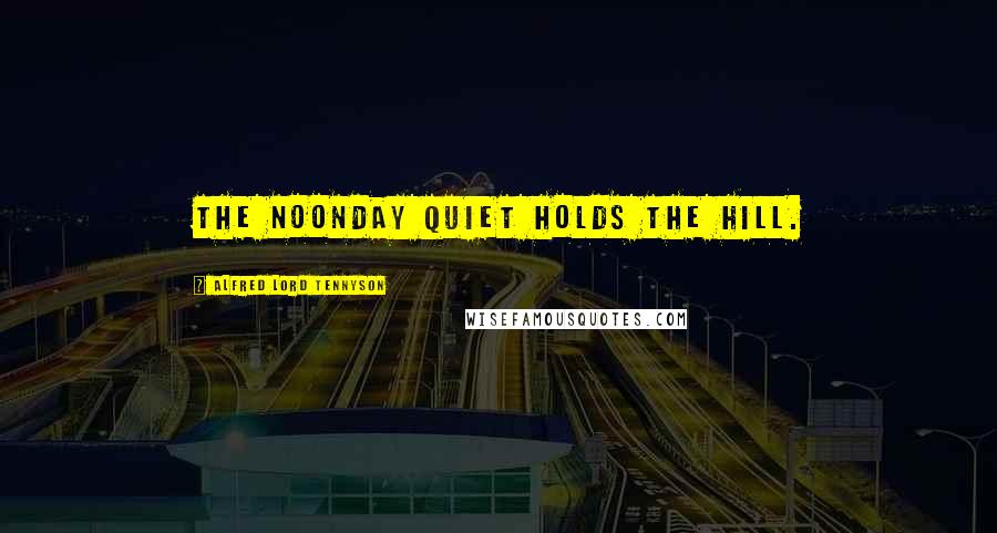 Alfred Lord Tennyson Quotes: The noonday quiet holds the hill.