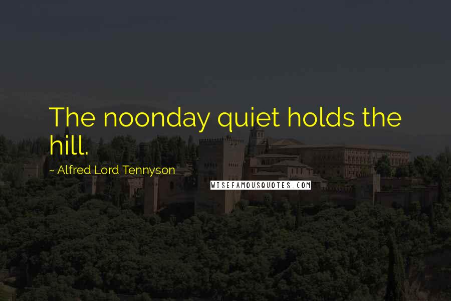 Alfred Lord Tennyson Quotes: The noonday quiet holds the hill.