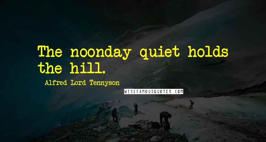 Alfred Lord Tennyson Quotes: The noonday quiet holds the hill.