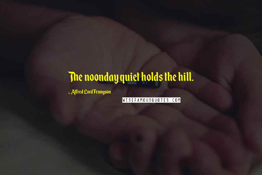 Alfred Lord Tennyson Quotes: The noonday quiet holds the hill.