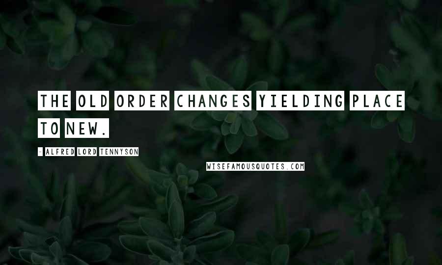 Alfred Lord Tennyson Quotes: The old order changes yielding place to new.