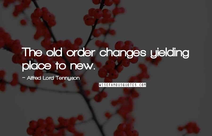 Alfred Lord Tennyson Quotes: The old order changes yielding place to new.