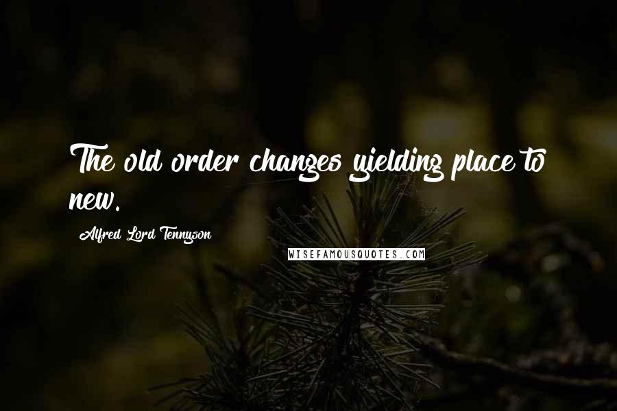 Alfred Lord Tennyson Quotes: The old order changes yielding place to new.