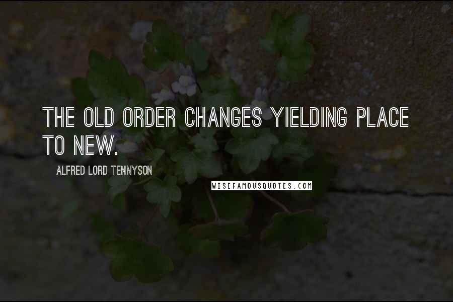 Alfred Lord Tennyson Quotes: The old order changes yielding place to new.