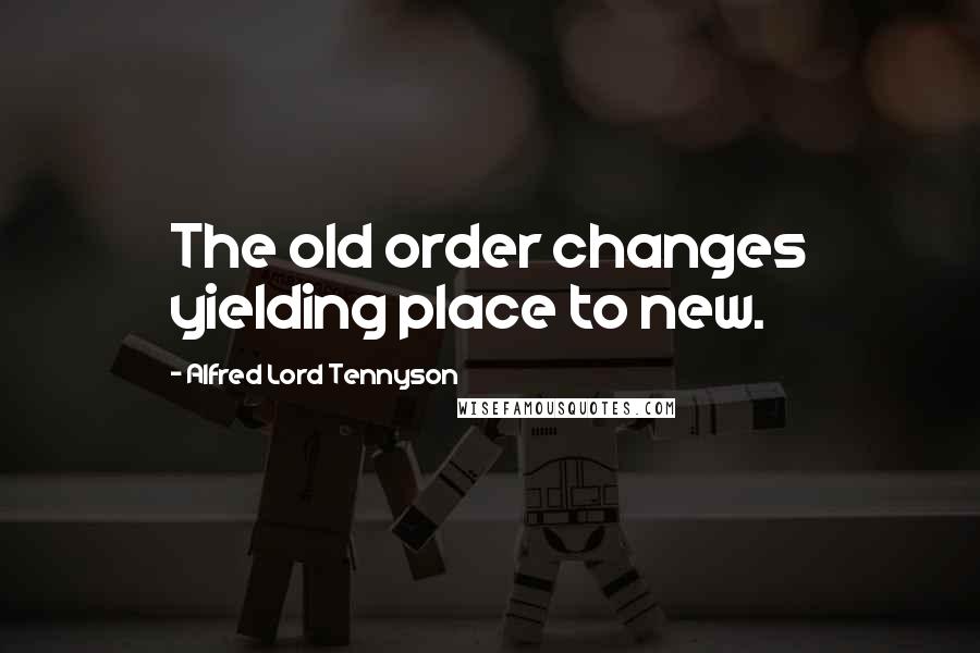 Alfred Lord Tennyson Quotes: The old order changes yielding place to new.