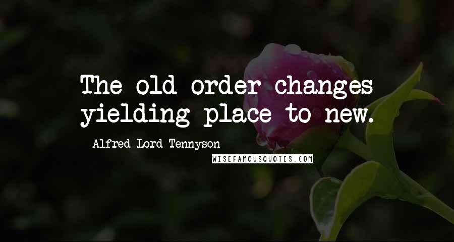 Alfred Lord Tennyson Quotes: The old order changes yielding place to new.