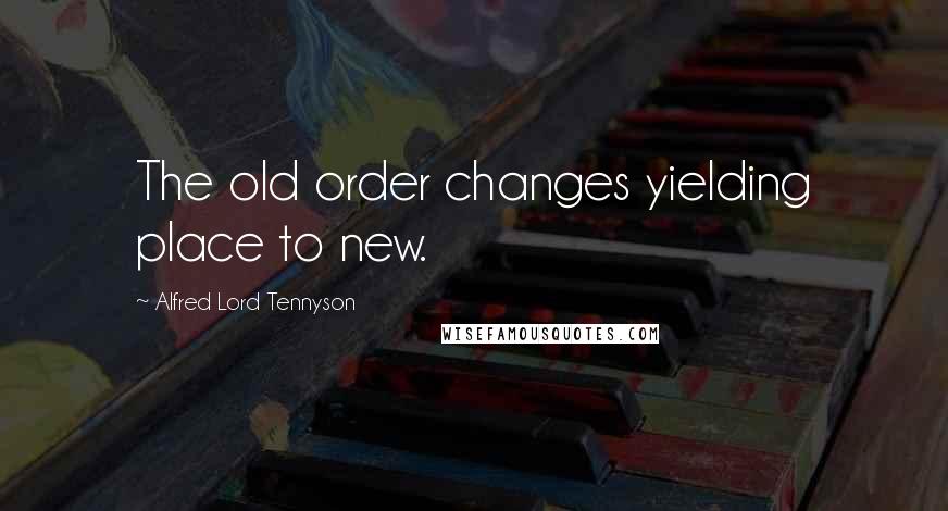 Alfred Lord Tennyson Quotes: The old order changes yielding place to new.