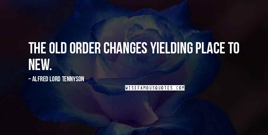 Alfred Lord Tennyson Quotes: The old order changes yielding place to new.