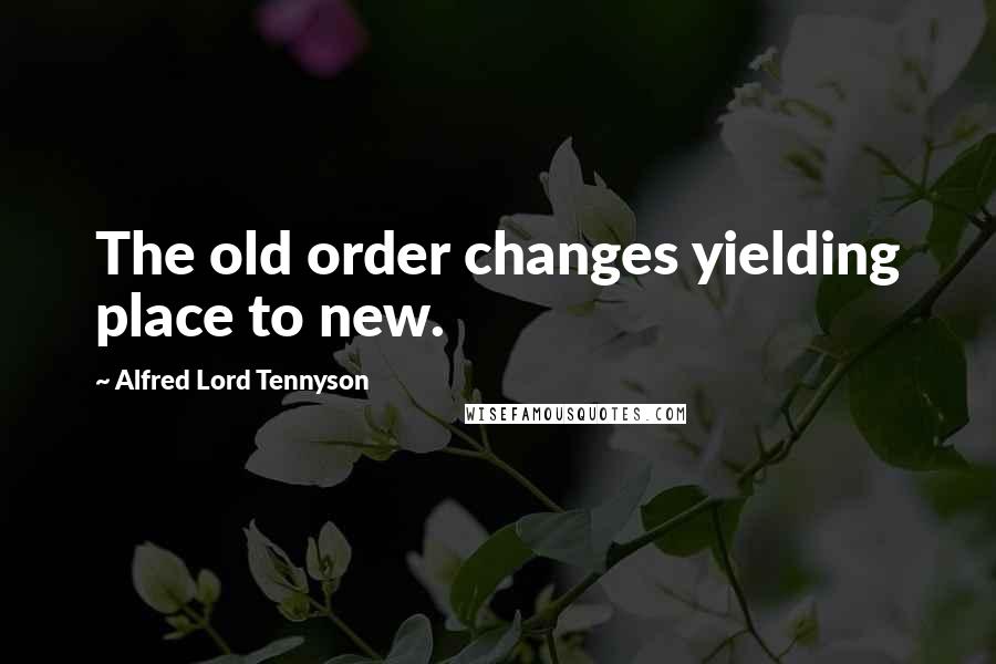 Alfred Lord Tennyson Quotes: The old order changes yielding place to new.