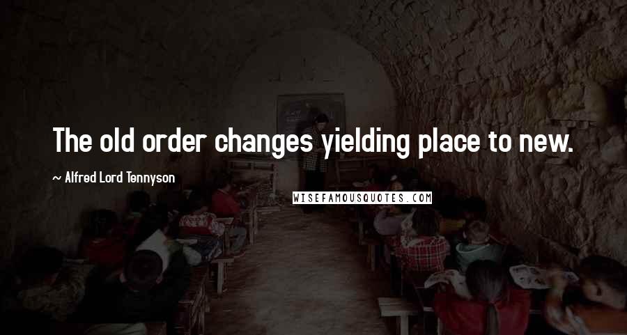 Alfred Lord Tennyson Quotes: The old order changes yielding place to new.