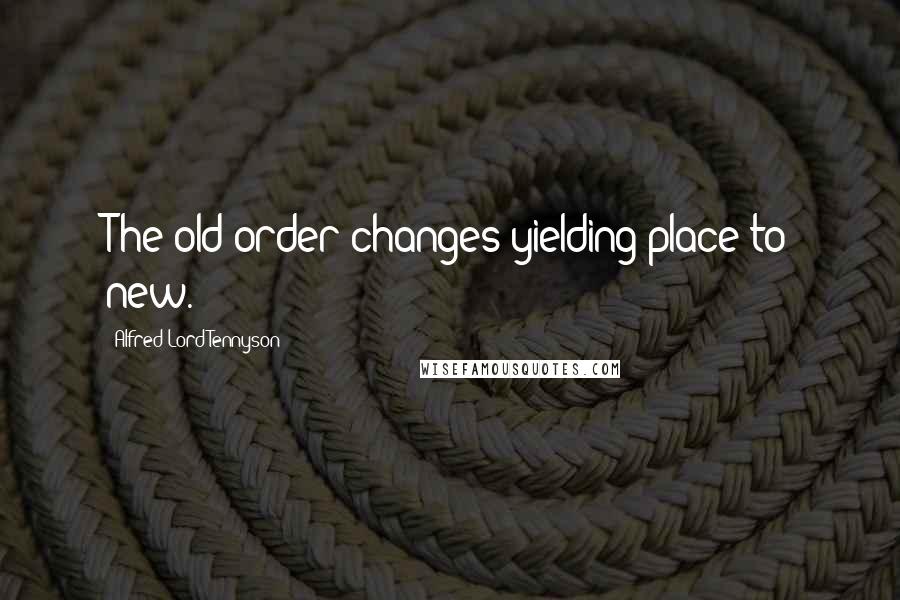 Alfred Lord Tennyson Quotes: The old order changes yielding place to new.