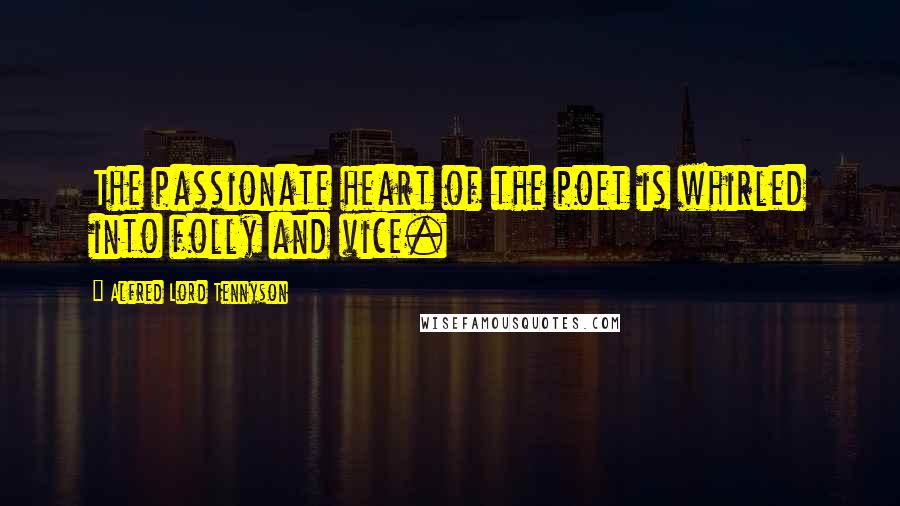 Alfred Lord Tennyson Quotes: The passionate heart of the poet is whirled into folly and vice.