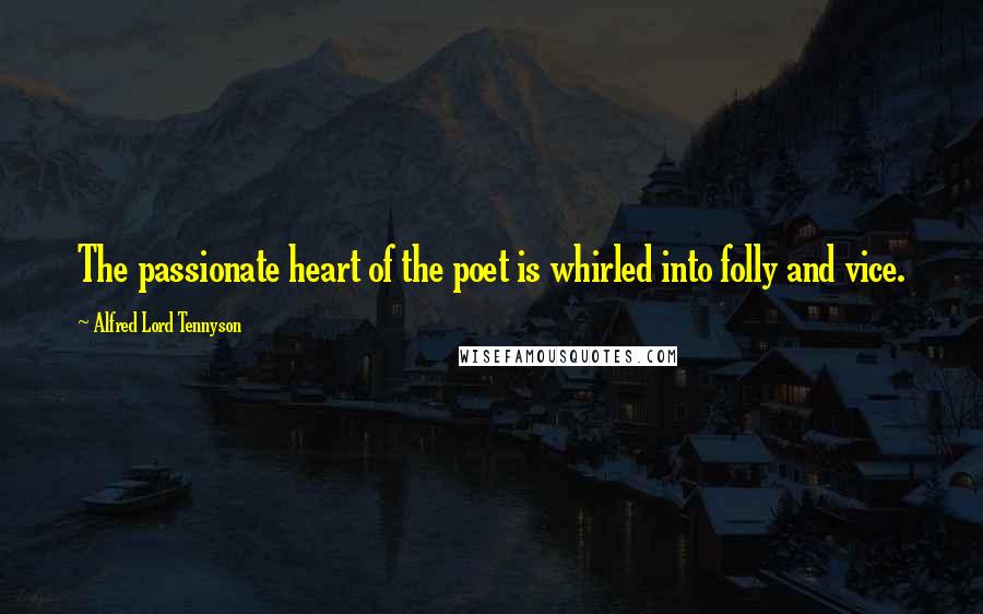 Alfred Lord Tennyson Quotes: The passionate heart of the poet is whirled into folly and vice.