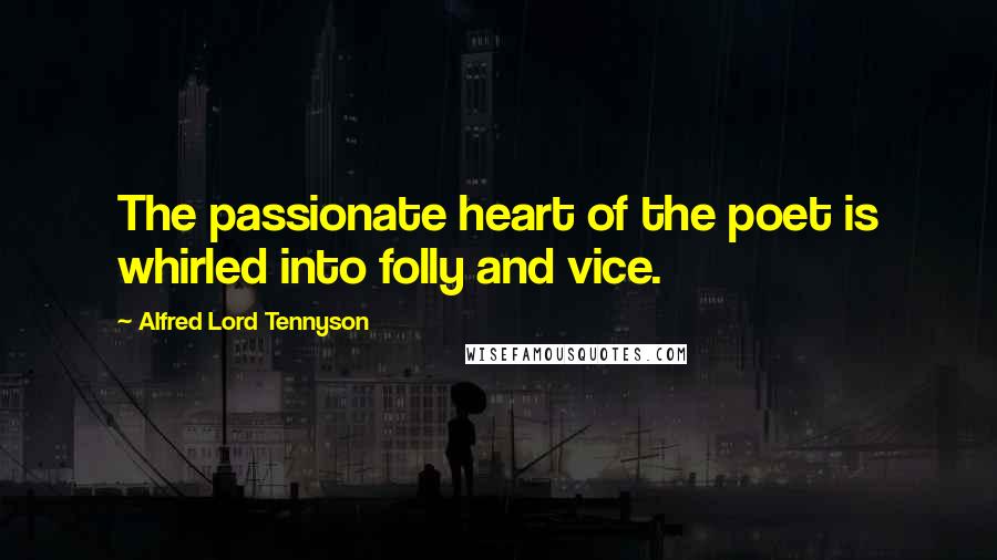 Alfred Lord Tennyson Quotes: The passionate heart of the poet is whirled into folly and vice.